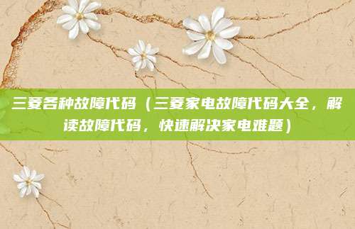 三菱各種故障代碼（三菱家電故障代碼大全，解讀故障代碼，快速解決家電難題）